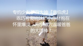 专约少女萝莉大神『唐伯虎』✅乖巧可爱嫩妹娇小身材抱在怀里爆操，用小嫩穴温暖爸爸的大肉棒！