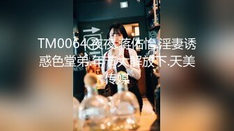 TM0064.夜夜.蒋佑怡.淫妻诱惑色堂弟.年节大解放下.天美传媒