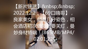 【新片速遞】&nbsp;&nbsp;2022.12.2，【69口嗨哥】，良家美女，颇有几分姿色，相会酒店初次做爱还要关灯，曼妙身材娇喘！[865MB/MP4/02:01:22]