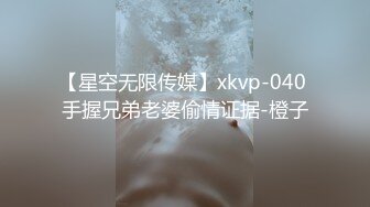 【星空无限传媒】xkvp-040 手握兄弟老婆偷情证据-橙子