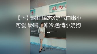 【下】网红麟杰X奶气白嫩小可爱 娇喘、呻吟,色情小奶狗～