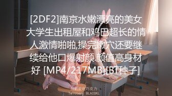 [2DF2]南京水嫩漂亮的美女大学生出租屋和鸡巴超长的情人激情啪啪,操完嫩穴还要继续给他口爆射颜.颜值高身材好 [MP4/217MB][BT种子]