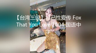 【台湾三级】妲己性爱传 Fox That You Love 2004 国语中字