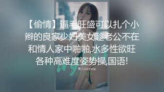 【偷情】逼毛旺盛可以扎个小辫的良家少妇美女趁老公不在和情人家中啪啪,水多性欲旺各种高难度姿势操,国语!