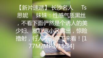 【新片速遞】&nbsp;&nbsp;黑丝伪娘 眼镜小男娘初次涩涩还不适应我的大肉棒 后面越透越舒服呻吟不停 直接前高到痉挛 [149MB/MP4/03:11]