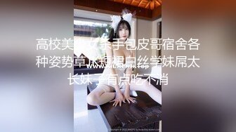 高校美少女杀手包皮哥宿舍各种姿势草JK短裙白丝学妹屌太长妹子有点吃不消