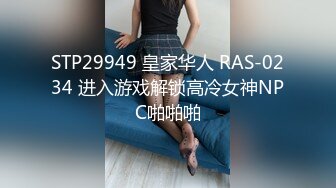 STP29949 皇家华人 RAS-0234 进入游戏解锁高冷女神NPC啪啪啪