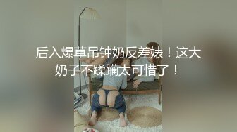 后入爆草吊钟奶反差婊！这大奶子不蹂躏太可惜了！