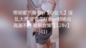 带闺蜜下海 群p【小女儿】淫乱大秀 变着花样操一顿输出高潮不断 最新合集【128v】 (41)