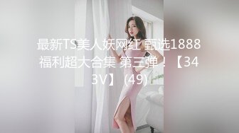 最新TS美人妖网红 甄选1888福利超大合集 第三弹！【343V】 (49)