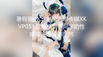 暑假强档❤️星空无限传媒XKVP055意外操到了同学的性感骚逼妈妈陈星然