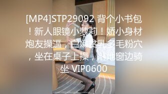 [MP4]STP29092 背个小书包！新人眼镜小萝莉！娇小身材炮友操逼，白嫩贫乳多毛粉穴，坐在桌子上操，落地窗边骑坐 VIP0600