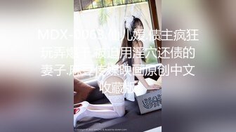 MDX-0063.仙儿媛.债主疯狂玩弄爆干.被迫用淫穴还债的妻子.麻豆传媒映画原创中文收藏版