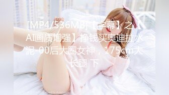 [MP4/536MB]【字幕】之【AI画质增强】挣钱买奥迪拉水泥-00后大圈女神，175cm大长腿 下