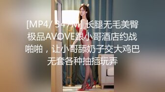 [MP4/ 347M] 长腿无毛美臀极品AVOVE跟小哥酒店约战啪啪，让小哥舔奶子交大鸡巴无套各种抽插玩弄