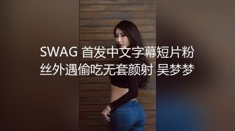 SWAG 首发中文字幕短片粉丝外遇偷吃无套颜射 吴梦梦