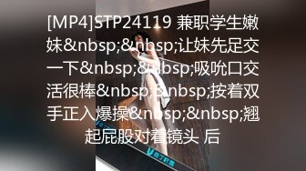 [MP4]STP24119 兼职学生嫩妹&nbsp;&nbsp;让妹先足交一下&nbsp;&nbsp;吸吮口交活很棒&nbsp;&nbsp;按着双手正入爆操&nbsp;&nbsp;翘起屁股对着镜头 后