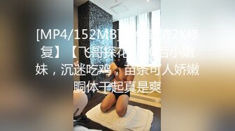 [MP4/152MB]【AI高清2K修复】【飞哥探花】00后小嫩妹，沉迷吃鸡，苗条可人娇嫩胴体干起真是爽