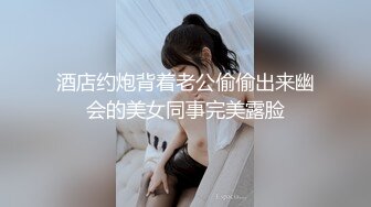 酒店约炮背着老公偷偷出来幽会的美女同事完美露脸