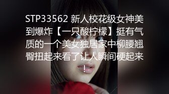 STP33562 新人校花级女神美到爆炸【一只酸柠檬】挺有气质的一个美女独居家中柳腰翘臀扭起来看了让人瞬间硬起来！