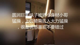 圆润巨乳妹子被娇小身材小哥猛操，上位骑乘后入大力猛操，很是诱惑喜欢不要错过