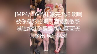 [MP4/ 564M] 漂亮少妇 啊啊被你操死啦 喝了酒特别敏感 满脸绯红醉醺醺 被小哥哥无套输出 疯狂猛怼