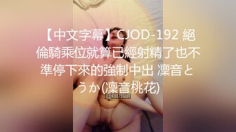 【中文字幕】CJOD-192 絕倫騎乘位就算已經射精了也不準停下來的強制中出 凜音とうか(凜音桃花)