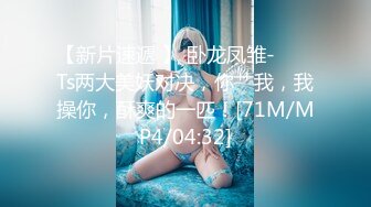 【新片速遞 】 卧龙凤雏- ❤️ Ts两大美妖对决，你艹我，我操你，酥爽的一匹！[71M/MP4/04:32]