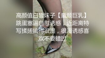 高颜值白皙妹子【童颜巨乳】跳蛋塞逼自慰诱惑，近距离特写揉搓搞得很湿，很湿诱惑喜欢不要错过