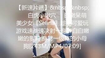 【新速片遞】&nbsp;&nbsp; ❤️白虎小嫩穴❤️白嫩呆萌美少女〖Selina〗趁小可爱玩游戏速战速决射一身，白白嫩嫩的萝莉 身材一级棒的小母狗[243M/MP4/07:09]