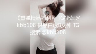 《重弹精品福利》 TG搜索:@kbb108 极品白虎B女神 TG搜索:@kbb108