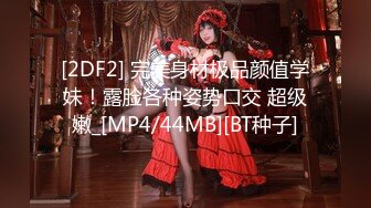 [2DF2] 完美身材极品颜值学妹！露脸各种姿势口交 超级嫩_[MP4/44MB][BT种子]