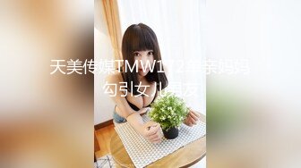 天美传媒TMW172单亲妈妈勾引女儿男友