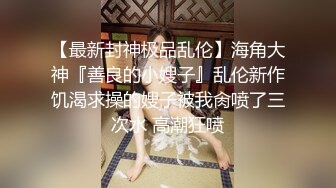 【最新封神极品乱伦】海角大神『善良的小嫂子』乱伦新作饥渴求操的嫂子被我肏喷了三次水 高潮狂喷