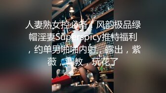 人妻熟女控必备！风韵极品绿帽淫妻Superspicy推特福利，约单男啪啪内射，露出，紫薇，调教，玩花了