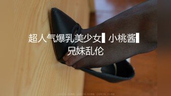 超人气爆乳美少女▌小桃酱▌兄妹乱伦