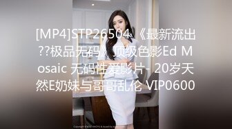 [MP4]STP26504 《最新流出??极品无码》顶级色影Ed Mosaic 无码性爱影片- 20岁天然E奶妹与哥哥乱伦 VIP0600