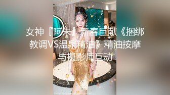 女神『阿朱』新春巨献《捆绑教调VS温泉精油》精油按摩与摄影师互动