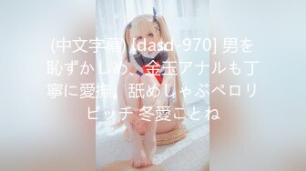 (中文字幕) [dasd-970] 男を恥ずかしめ、金玉アナルも丁寧に愛撫。舐めしゃぶペロリビッチ 冬愛ことね