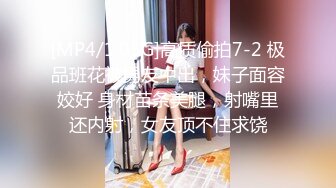 [MP4/1.05G]高质偷拍7-2 极品班花被男友中出，妹子面容姣好 身材苗条美腿，射嘴里还内射，女友顶不住求饶