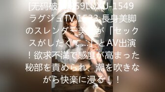 [无码破解]259LUXU-1549 ラグジュTV 1533 長身美脚のスレンダー美女が「セックスがしたくて…」とAV出演！欲求不満で感度が高まった秘部を責められ、潮を吹きながら快楽に浸る！！