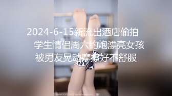 2024-6-15新流出酒店偷拍❤️学生情侣周六约炮漂亮女孩被男友晃动摩擦好不舒服