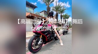 【高端泄密】小帅与175舞蹈女友的两次啪啪