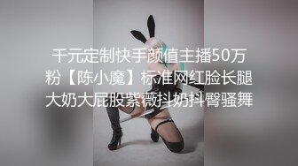 千元定制快手颜值主播50万粉【陈小魔】标准网红脸长腿大奶大屁股紫薇抖奶抖臀骚舞