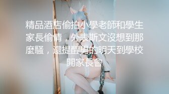 精品酒店偷拍小學老師和學生家長偷情，外表斯文沒想到那麼騷，還提醒男的明天到學校開家長會