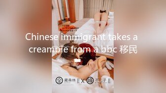 Chinese immigrant takes a creampie from a bbc 移民