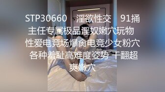 STP30660 ✿淫欲性交✿ 91捅主任专属极品淫奴嫩穴玩物 性爱电竞场爆肏电竞少女粉穴 各种羞耻高难度姿势 干翻超爽嫩穴