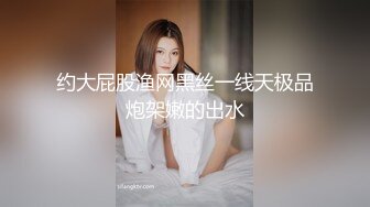 约大屁股渔网黑丝一线天极品炮架嫩的出水