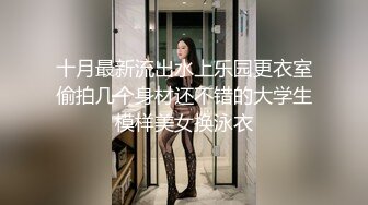 十月最新流出水上乐园更衣室偷拍几个身材还不错的大学生模样美女换泳衣