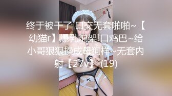 终于被干了 口交无套啪啪~【幼猫r】爆乳炮架!口鸡巴~给小哥狠狠操成母狗样~无套内射【27v】 (19)